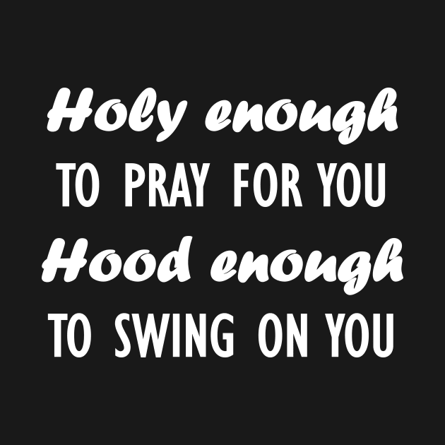 holy enough to pray for you hood enough to swing on you by Souna's Store