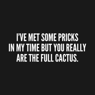 I've Met Some Pricks In My Time But You Really Are The Full Cactus T-Shirt