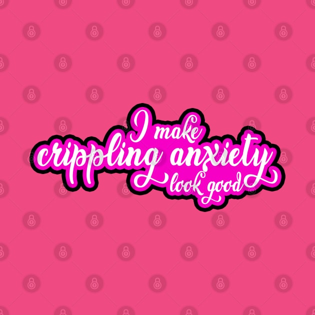 I Make Crippling Anxiety Look Good by Kajillionpress