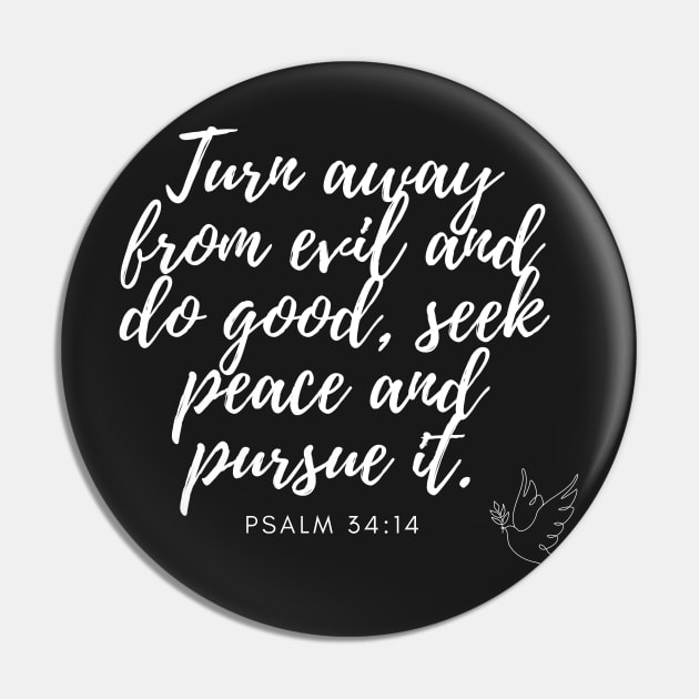 Psalm 34:14 Turn away from evil and do good, seek peace and pursue it. White on Black Pin by Ric1926