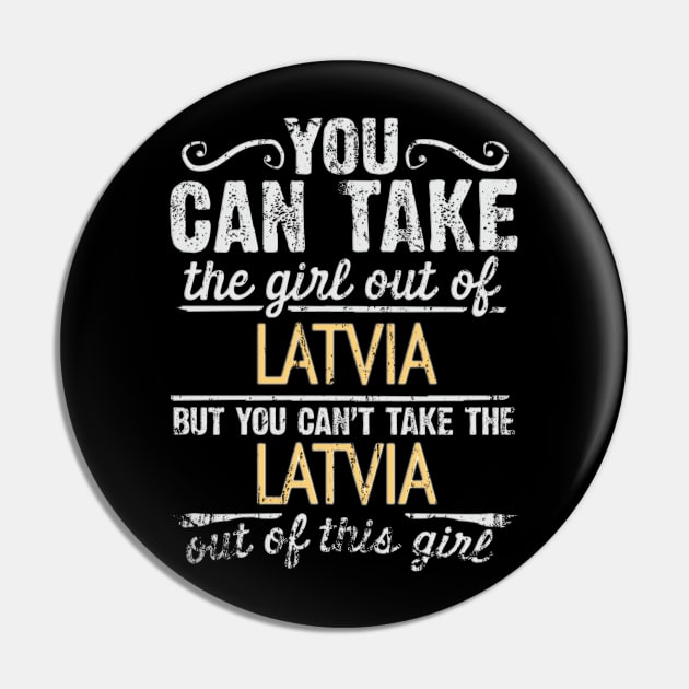 You Can Take The Girl Out Of Latvia But You Cant Take The Latvia Out Of The Girl Design - Gift for Latvian With Latvia Roots Pin by Country Flags