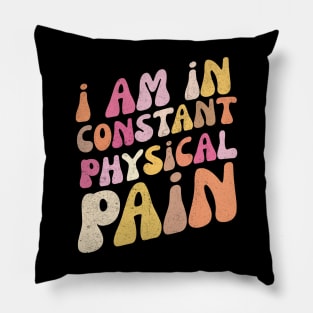 I Am in Constant Physical Pain Pillow