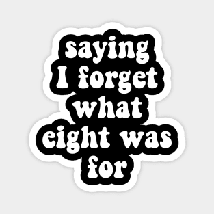 I Forget What Eight Was For funny saying Magnet