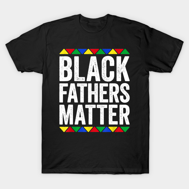 Black Fathers Matter T-Shirt for Men Dad History Month Father's day Gift for Dad Daddy Father - Black Fathers Matter - T-Shirt