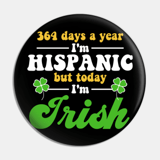 364 Days A Year I'm Hispanic But Today I'm Irish Funny Pin