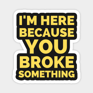 I Am Here Because You Broke Something Magnet