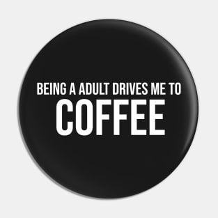 Being a adult drives me to coffee Pin