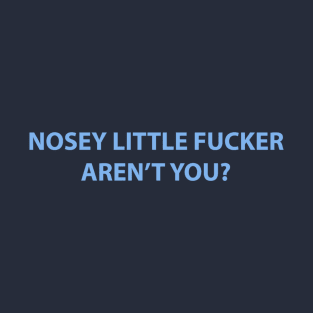 Nosey Little Fucker Aren't You? T-Shirt