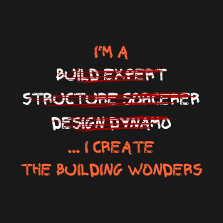 I'm a build expert, structure sorcerer, design dynamo... I create the building wonders T-Shirt