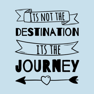 It’s not the destination it’s the journey T-Shirt