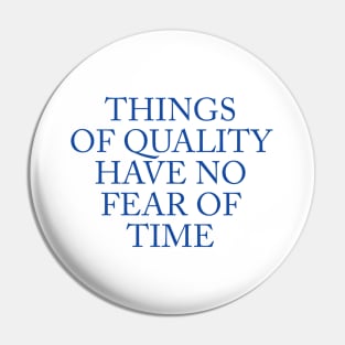THINGS OF QUALITY HAVE NO FEAR OF TIME Pin