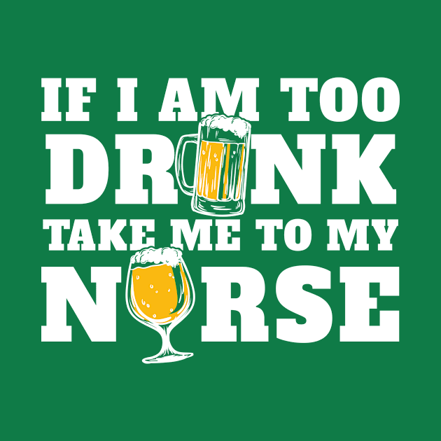 Saint Patricks Day Gift If I'm Too Drunk Take Me To My Nurse by johnii1422