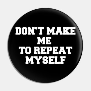 DON'T MAKE ME TO REPEAT MYSELF Pin