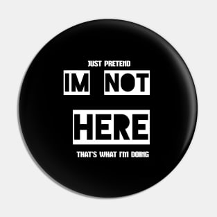 Just pretend I'm not here - That's what I'm doing Pin