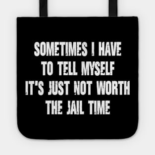 Sometimes I Have to Tell Myself It's Just Not Worth The Jail Time Tote