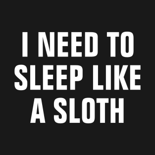 I Need To Sleep Like A Sloth - Funny T-Shirt