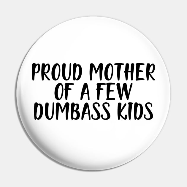 Mother - Proud  mother of a few dumbass kids Pin by KC Happy Shop