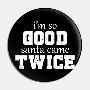 Christmas Humor: I'm so Good Santa Came Twice Pin