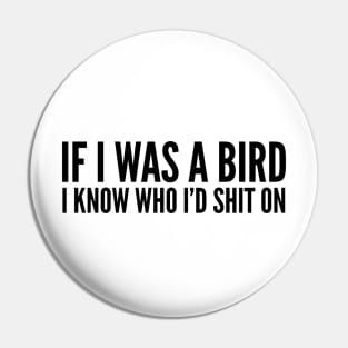 If I Was A Bird I Know Who I'd Shit On - Funny Sayings Pin