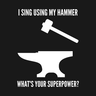 I SING USING MY HAMMER WHAT'S YOUR SUPERPOWER Funny Blacksmith Metalworking T-Shirt