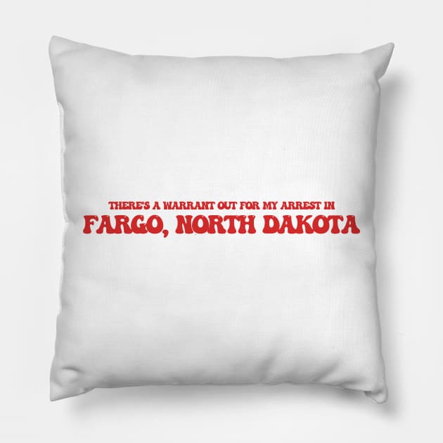 There's a warrant out for my arrest in Fargo, North Dakota Pillow by Curt's Shirts