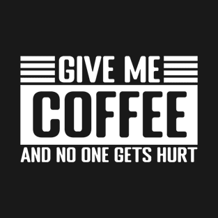 Give me Coffee and no one gets hurt T-Shirt