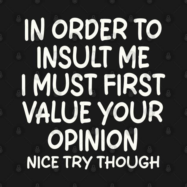 In Order To Insult me I Must First Value Your Opinion Nice Try Though by mdr design