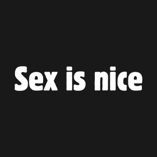 Sex is nice. T-Shirt