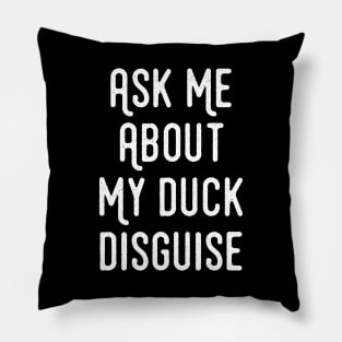 Ask Me About My Duck Disguise - Duck Funny Pillow