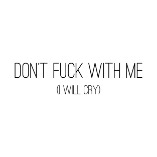 Don't fuck with me. I will Cry. (Blk Font) T-Shirt