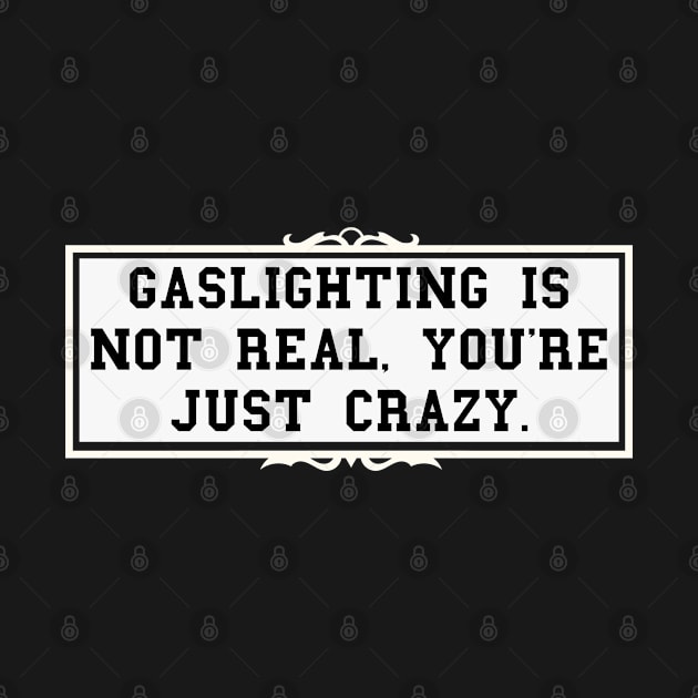 Gaslighting Is Not Real You're Just Crazy by oneduystore