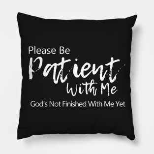 Please be patient with me. God is not finished with me yet Pillow