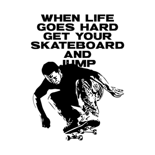 When Life Goes Hard Get Your Skateboard And Jump T-Shirt