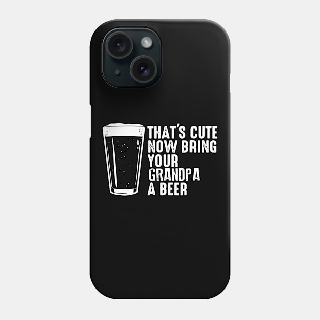 Thats Cute Now Bring Your Grandpa A Beer Phone Case by agustinbosman