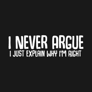 I Never Argue I Just Explain Why I'm Right T-Shirt