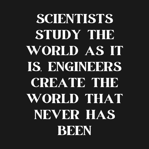 Scientists study the world as it is, engineers create the world that never has been by Word and Saying