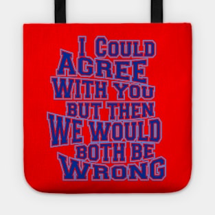 i could agree with you but then we would both be wrong Tote