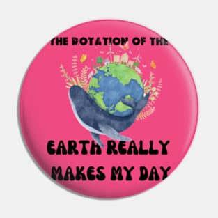 THE ROTATION OF THE EARTH REALLY MAKES MY DAY Pin