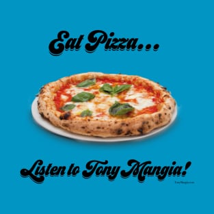 Eat Pizza...Listen to Tony Mangia T-Shirt