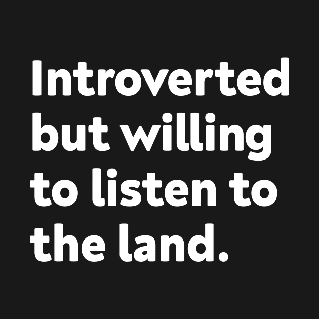 Introverted but willing to listen to the land by GoAwayGreen