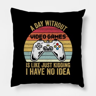 A Day Without Video Games Is Like Just Kidding I Have No Idea Pillow