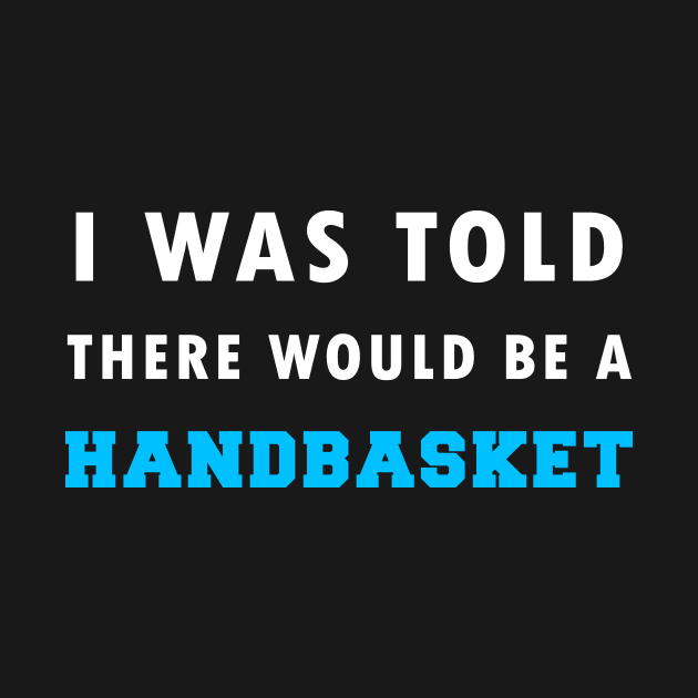 I Was Told There Would Be A Handbasket by Flipodesigner