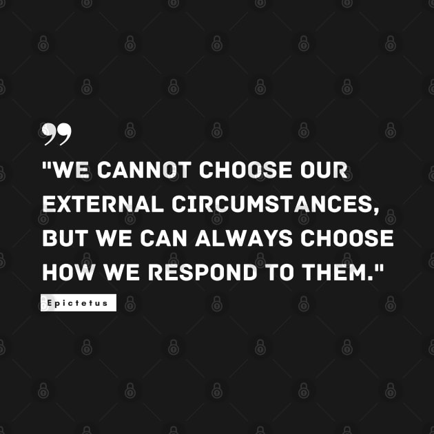 "We cannot choose our external circumstances, but we can always choose how we respond to them." - Epictetus Inspirational Quote by InspiraPrints