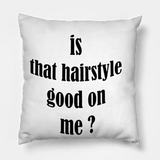 is that hairstyle good on me Pillow