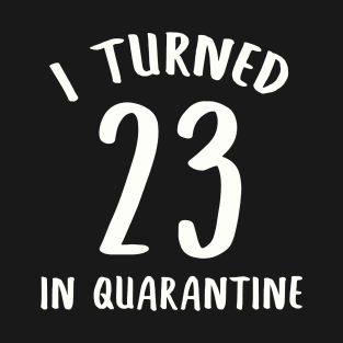 I Turned 23 In Quarantine T-Shirt