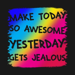 Make Today So Awesome Yesterday Gets Jealous T-Shirt