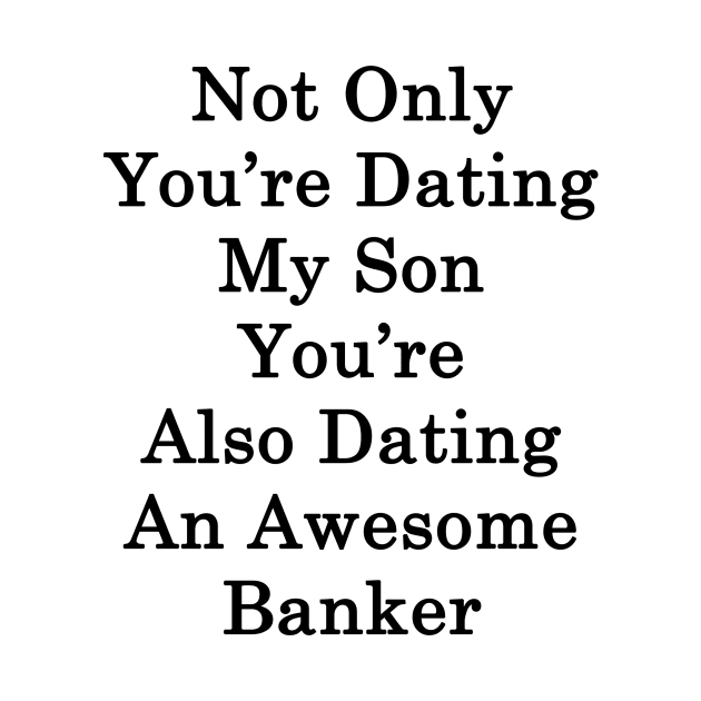 Not Only You're Dating My Son You're Also Dating An Awesome Banker by supernova23