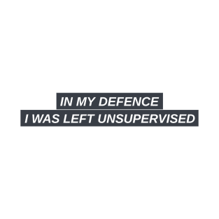 In My Defence I Was Left Unsupervised T-Shirt