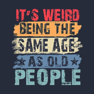 It's Weird Being The Same Age As Old People Retro Sarcastic T-Shirt