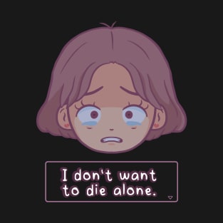 "I don't want to die alone" scared girl T-Shirt